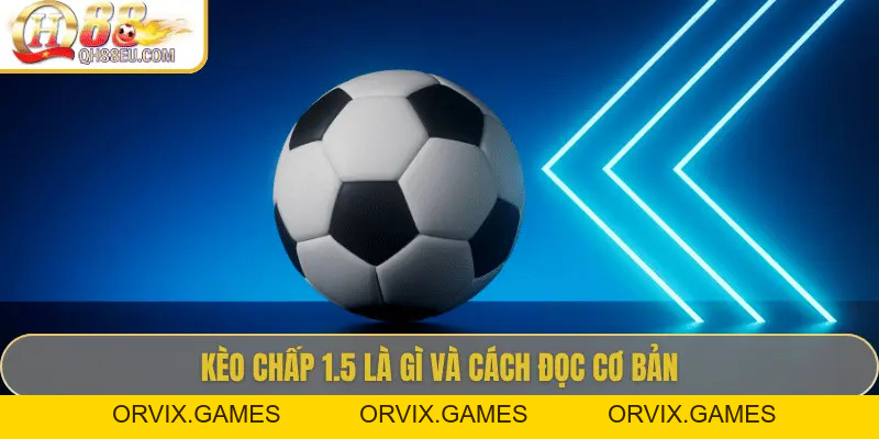 QH88 Giải Mã Kèo Chấp 1.5 Trong Cá Cược Bóng Đá
