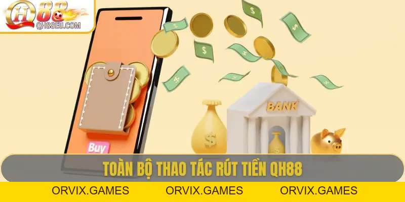 Rút Tiền QH88 - Hướng Dẫn Chi Tiết, Điều Kiện Và Lưu Ý