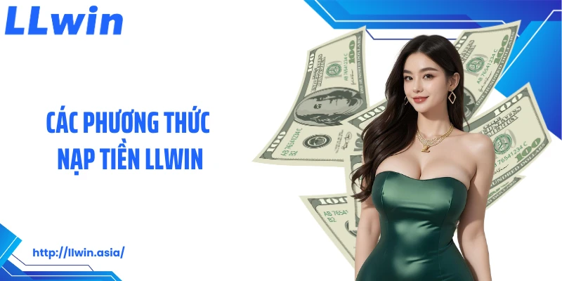 Nạp Tiền LLWIN: Thao Tác Gửi Vốn Cá Cược Nhanh Chóng, Dễ Dàng
