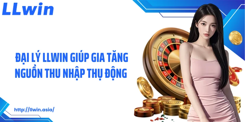 Đại Lý LLWIN: Cơ Hội Kinh Doanh, Bùng Nổ Thu Nhập Lớn