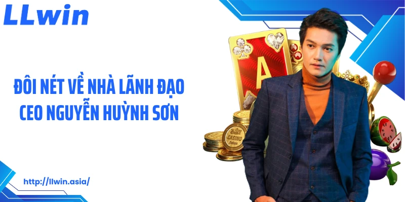 CEO Nguyễn Huỳnh Sơn: Đặt Nền Móng Vững Chắc Cho LLWIN