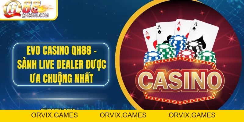 Evo Casino QH88 – Sảnh Live Casino Được Ưa Chuộng Nhất