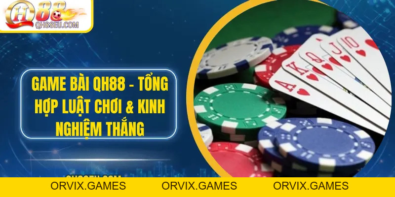 Game bài QH88 – Tổng Hợp Luật Chơi & Kinh Nghiệm Thắng
