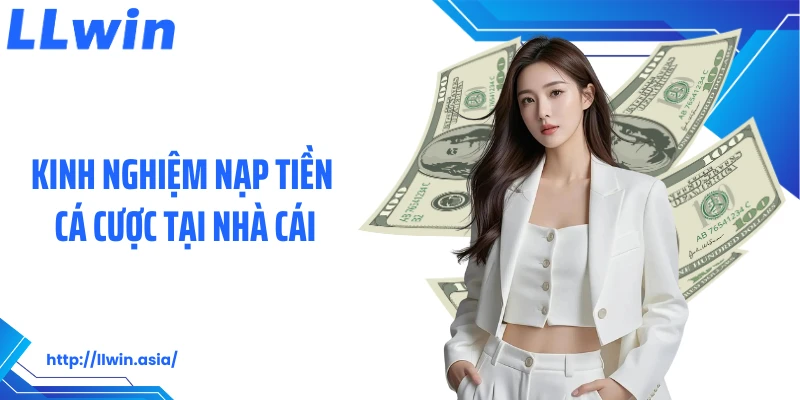 Nạp Tiền LLWIN: Thao Tác Gửi Vốn Cá Cược Nhanh Chóng, Dễ Dàng
