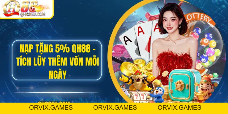 Nạp Tặng 5% QH88 – Tích Lũy Thêm Vốn Mỗi Ngày