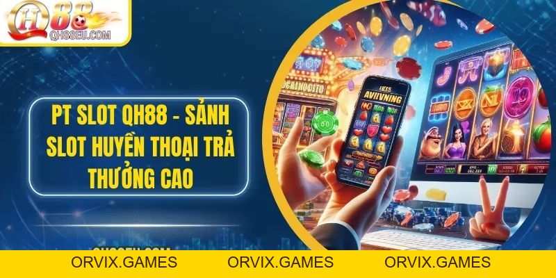 PT Slot QH88 – Sảnh Slot Huyền Thoại Trả Thưởng Cao