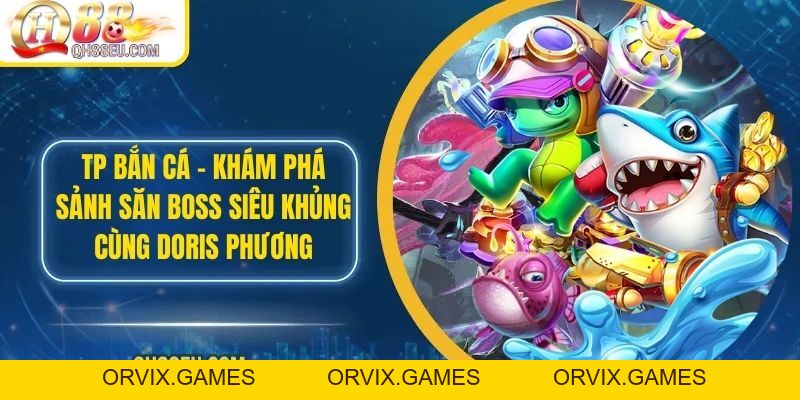 TP Bắn Cá – Khám Phá Sảnh Săn Boss Siêu Khủng Cùng Doris Phương