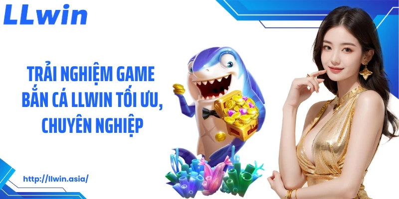 Bắn Cá LLWIN: Thiên Đường Kiếm Thưởng Từ Đại Dương Rộng Lớn