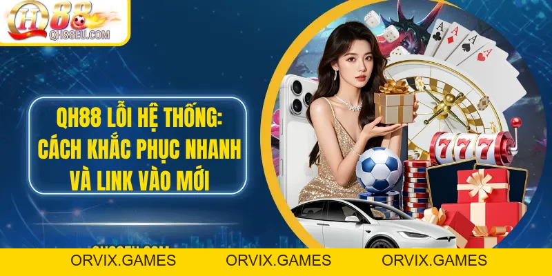 Qh88 Lỗi Hệ Thống: Cách Khắc Phục Nhanh Và Link Vào Mới